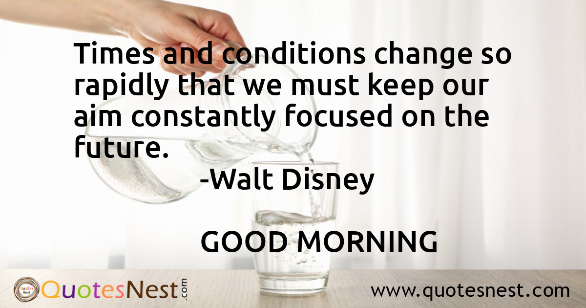 Times and conditions change so rapidly that we must keep our aim constantly focused on the future.